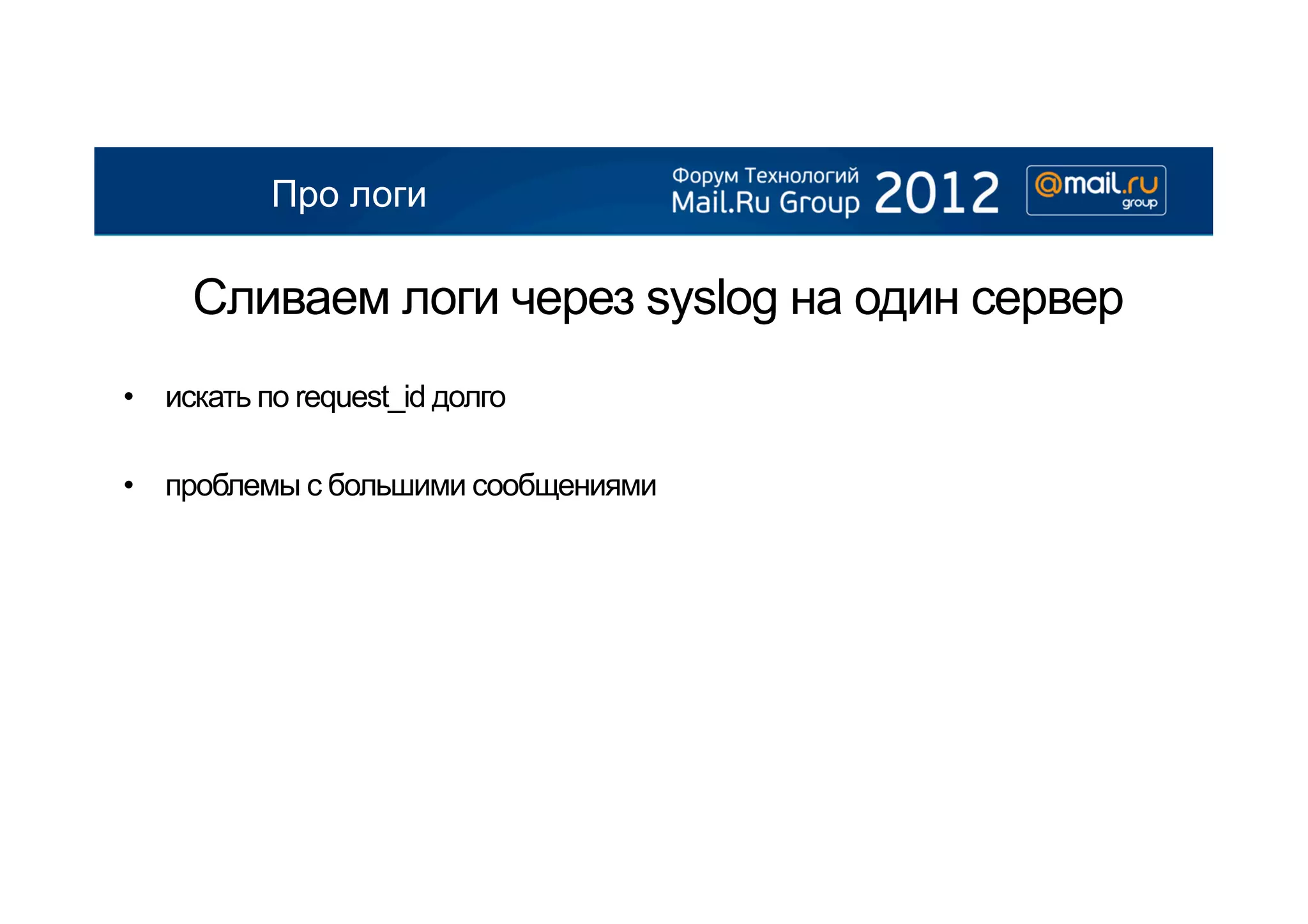 Про логи

     Сливаем логи через syslog на один сервер
•  искать по request_id долго

•  проблемы с большими сообщениями
 