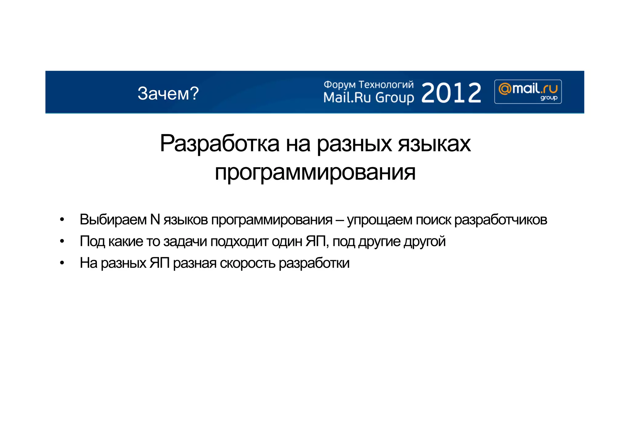 Зачем?

             Разработка на разных языках
                 программирования
•  Выбираем N языков программирования – упрощаем поиск разработчиков
•  Под какие то задачи подходит один ЯП, под другие другой
•  На разных ЯП разная скорость разработки
 