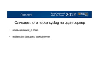 Про логи

     Сливаем логи через syslog на один сервер
•  искать по request_id долго

•  проблемы с большими сообщениями
 