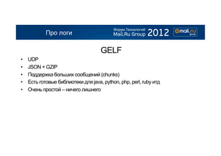 Про логи

                                      GELF
•    UDP
•    JSON + GZIP
•    Поддержка больших сообщений (chunks)
•    Есть готовые библиотеки для java, python, php, perl, ruby итд
•    Очень простой – ничего лишнего
 