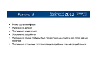 Реальность!


•  Много разных конфигов
•  Усложнение деплоя
•  Усложнение мониторинга
•  Усложнение разработки
•  Усложнение поиска проблем: был лог приложения, стало много логов разных
   сервисов
•  Усложнение поддержки тестовых стендов и рабочих станций разработчиков
 