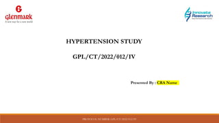 PROTOCOL NUMBER: GPL/CT/2022/012/IV
HYPERTENSION STUDY
GPL/CT/2022/012/IV
Presented By : CRA Name
 