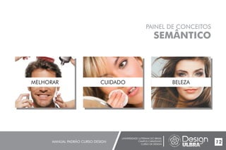 UNIVERSIDADE LUTERANA DO BRASIL
CAMPUS CARAZINHO
CURSO DE DESIGN
MANUAL PADRÃO CURSO DESIGN 12
PAINEL DE CONCEITOS
SEMÂNTICO
MELHORAR CUIDADO BELEZA
 