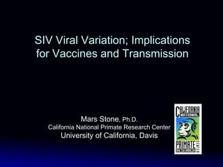 SIV Viral Variation; Implications
for Vaccines and Transmission
Mars Stone, Ph.D.
California National Primate Research Center
University of California, Davis
 