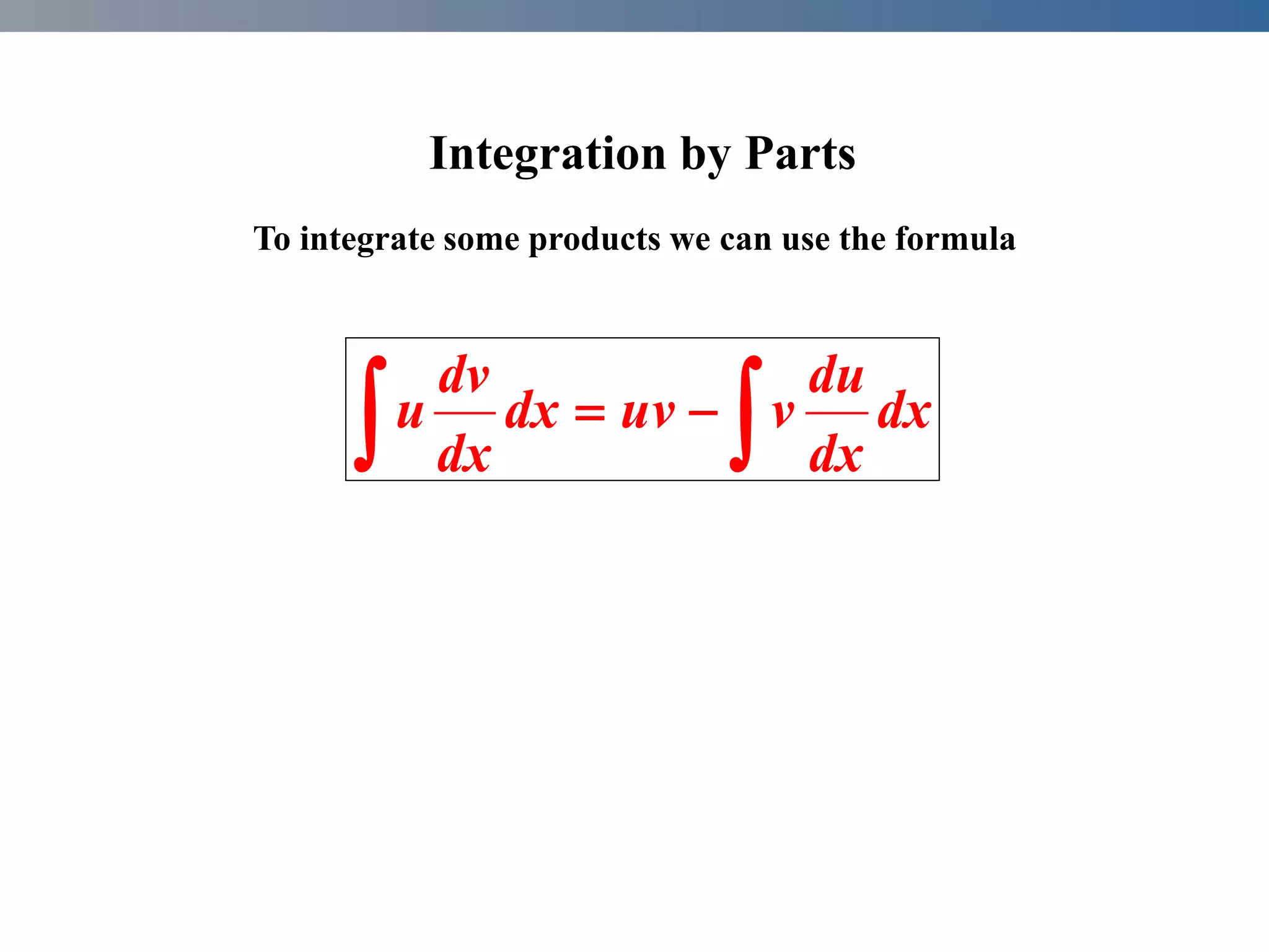 
 
 dx
dx
du
v
uv
dx
dx
dv
u
To integrate some products we can use the formula
Integration by Parts
 