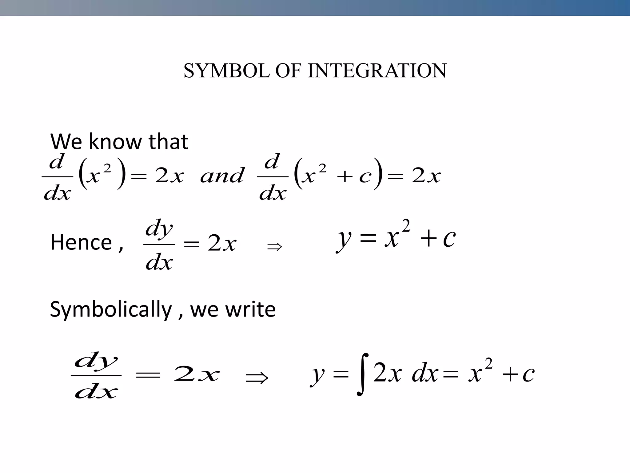 SYMBOL OF INTEGRATION
We know that
Hence ,
Symbolically , we write

    x
c
x
dx
d
and
x
x
dx
d
2
2 2
2



x
dx
dy
2
 c
x
y 
 2
x
dx
dy
2
  

 c
x
dx
x
y 2
2

 