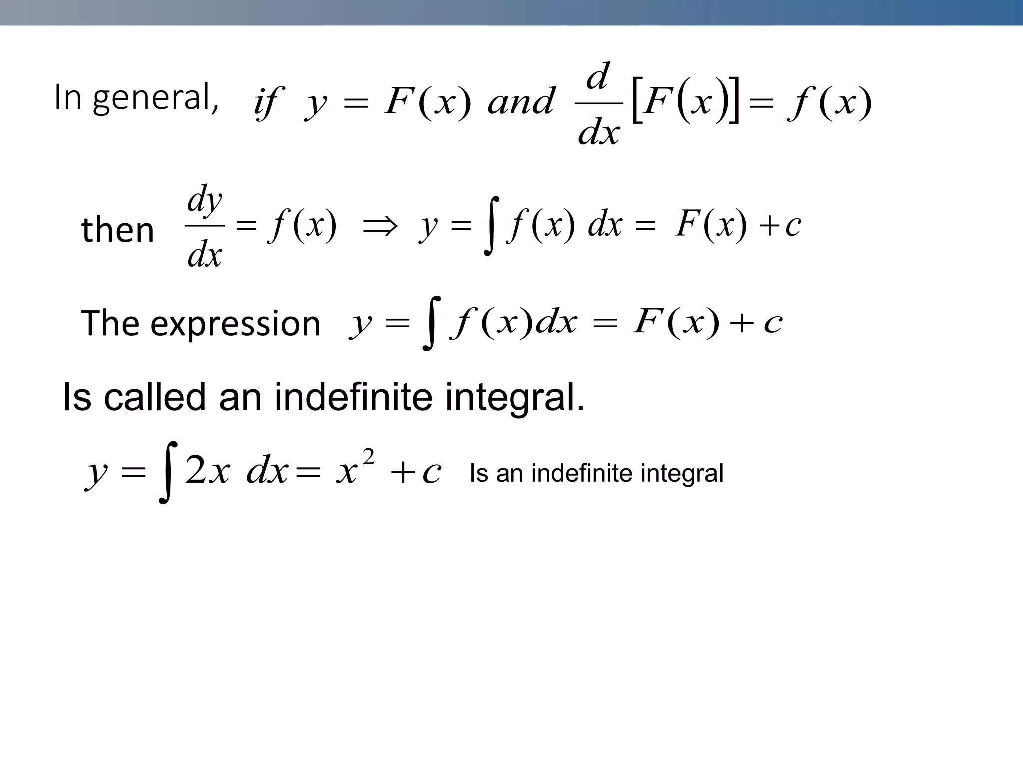 In general,
then
The expression
 
  )
(
)
( x
f
x
F
dx
d
and
x
F
y
if 

 



 c
x
F
dx
x
f
y
x
f
dx
dy
)
(
)
(
)
(
 

 c
x
F
dx
x
f
y )
(
)
(
Is called an indefinite integral.
 

 c
x
dx
x
y 2
2 Is an indefinite integral
 