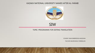 KAZAKH NATIONAL UNIVERSITY NAMED AFTER AL-FARABI
SIW
TOPIC: PROGRAMMS FOR EDITING TRANSLATION
STUDENT: RAKHYMBERDIYEVA ARUZHAN
TEACHER: BAURZHANULY ERKEBULAN
 