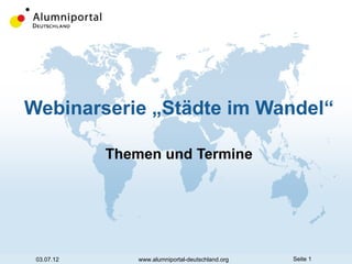 Webinarserie „Städte im Wandel“

            Themen und Termine




 03.07.12       www.alumniportal-deutschland.org   Seite 1
 