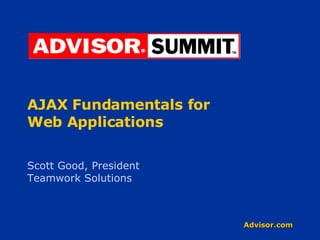 AJAX Fundamentals for  Web Applications Scott Good, President Teamwork Solutions 