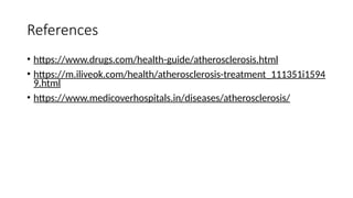 References
• https://www.drugs.com/health-guide/atherosclerosis.html
• https://m.iliveok.com/health/atherosclerosis-treatment_111351i1594
9.html
• https://www.medicoverhospitals.in/diseases/atherosclerosis/
 