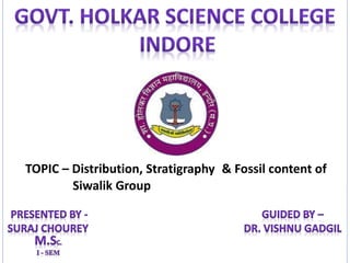 TOPIC – Distribution, Stratigraphy & Fossil content of
Siwalik Group
 