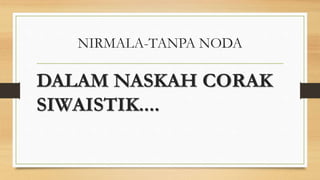 NIRMALA-TANPA NODA
DALAM NASKAH CORAK
SIWAISTIK....
 