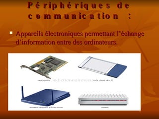 Périphériques de communication : Appareils électroniques permettant l’échange d’information entre des ordinateurs.  