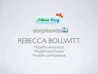 REBECCA BOLLWITT
    Miss604.com/contact
    Miss604.com/Twitter
   Miss604.com/Facebook
 