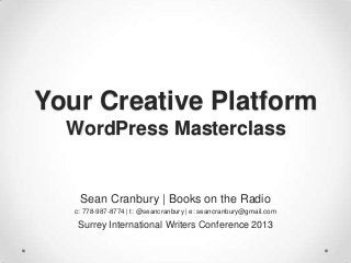 Your Creative Platform
WordPress Masterclass

Sean Cranbury | Books on the Radio
c: 778-987-8774 | t: @seancranbury | e: seancranbury@gmail.com

Surrey International Writers Conference 2013

 