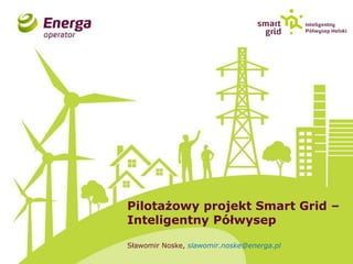 Pilotażowy projekt Smart Grid – 
Inteligentny Półwysep 
Sławomir Noske, slawomir.noske@energa.pl  