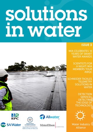 ISSUE 3
WIA CELEBRATES 10
YEARS OF SMART
WATER AWARDS
SCIENTISTS FOR
A NIGHT: WIA
MEMBERS TOUR
AWQC
SCHNEIDER TACKLES
TELEMETRY
SOLUTIONS IN
WATER
DETECTION
SERVICES:
DETECTING
THE EDGE OF
TECHNOLOGY
 