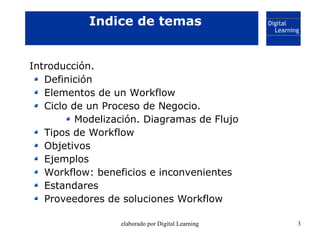 Indice de temas


Introducción.
   Definición
   Elementos de un Workflow
   Ciclo de un Proceso de Negocio.
          Mod...