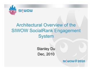 Architectural Overview of the
SIWOW SocialRank Engagement
             System

           Stanley Du
           Dec, 2010
 