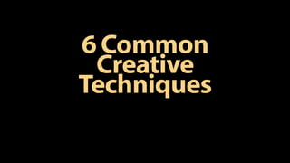 6 Common
Creative
Techniques
 