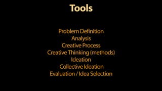 Tools
ProblemDefinition
Analysis
CreativeProcess
CreativeThinking(methods)
Ideation
CollectiveIdeation
Evaluation/IdeaSelection
 