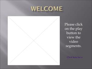 Please click on the play button to view the video segments. Click here for overview 