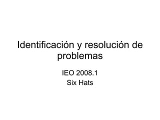 Identificación y resolución de problemas IEO 2008.1 Six Hats 
