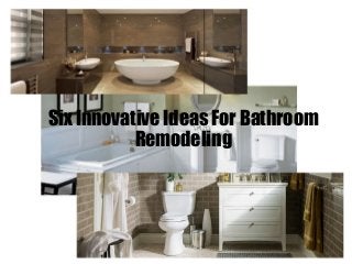 Six Innovative Ideas For Bathroom
Remodeling
 