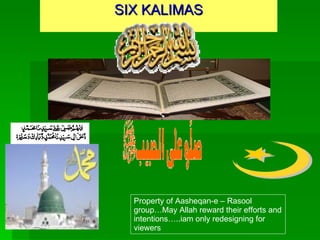 SIX KALIMAS Property of Aasheqan-e – Rasool group…May Allah reward their efforts and intentions…..iam only redesigning for viewers 