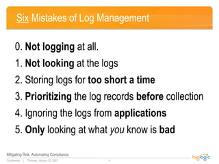 Six  Mistakes of Log Management <ul><li>0.  Not logging  at all. </li></ul><ul><li>1.  Not looking  at the logs </li></ul>...