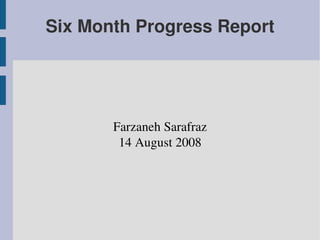 Six Month Progress Report




       Farzaneh Sarafraz
        14 August 2008
 