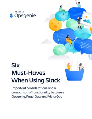 Six
Must-Haves
When Using Slack
Important considerations and a
comparison of functionality between
Opsgenie, PagerDuty and VictorOps
 