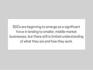 BDCs are beginning to emerge as a significant
force in lending to smaller, middle-market
businesses, but there still is li...