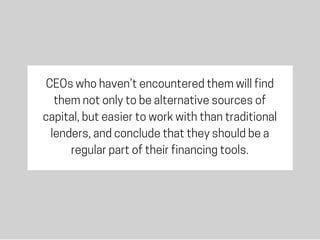CEOs who haven’t encountered them will find
them not only to be alternative sources of
capital, but easier to work with th...