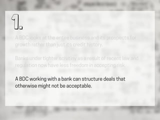 A BDC looks at the entire business and its prospects for
growth rather than just its credit history.
Banks under tighter s...
