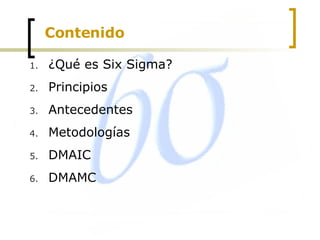 Contenido ¿Qué es Six Sigma? Principios Antecedentes Metodologías  DMAIC DMAMC 