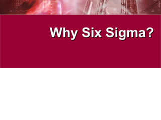 Why Six Sigma?Why Six Sigma?
 