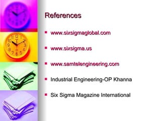 References www.sixsigmaglobal.com www.sixsigma.us www.samtelengineering.com Industrial Engineering-OP Khanna Six Sigma Magazine International