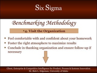 Benchmarking Methodology 4. Visit the Organization Feel comfortable with and confident about your homework Foster the right atmosphere to maximize results Conclude in thanking organization and ensure follow-up if necessary  