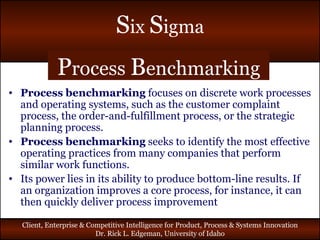 P rocess  B enchmarking Process   benchmarking  focuses on discrete work processes and operating systems, such as the customer complaint process, the order-and-fulfillment process, or the strategic planning process. Process   benchmarking  seeks to identify the most effective operating practices from many companies that perform similar work functions. Its power lies in its ability to produce bottom-line results. If an organization improves a core process, for instance, it can then quickly deliver process improvement 
