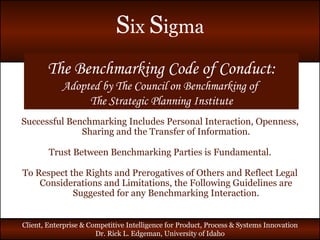 The Benchmarking Code of Conduct: Adopted by The Council on Benchmarking of  The Strategic Planning Institute Successful Benchmarking Includes Personal Interaction, Openness, Sharing and the Transfer of Information. Trust Between Benchmarking Parties is Fundamental. To Respect the Rights and Prerogatives of Others and Reflect Legal Considerations and Limitations, the Following Guidelines are Suggested for any Benchmarking Interaction. 