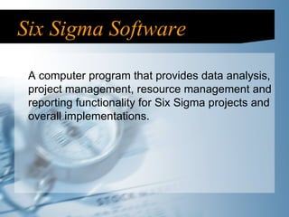 Six Sigma Software A computer program that provides data analysis, project management, resource management and reporting functionality for Six Sigma projects and overall implementations. 