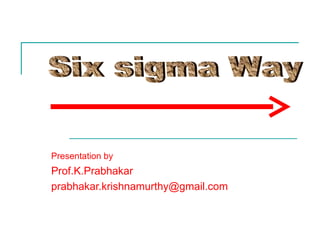 Presentation by   Prof.K.Prabhakar [email_address] Six sigma Way 