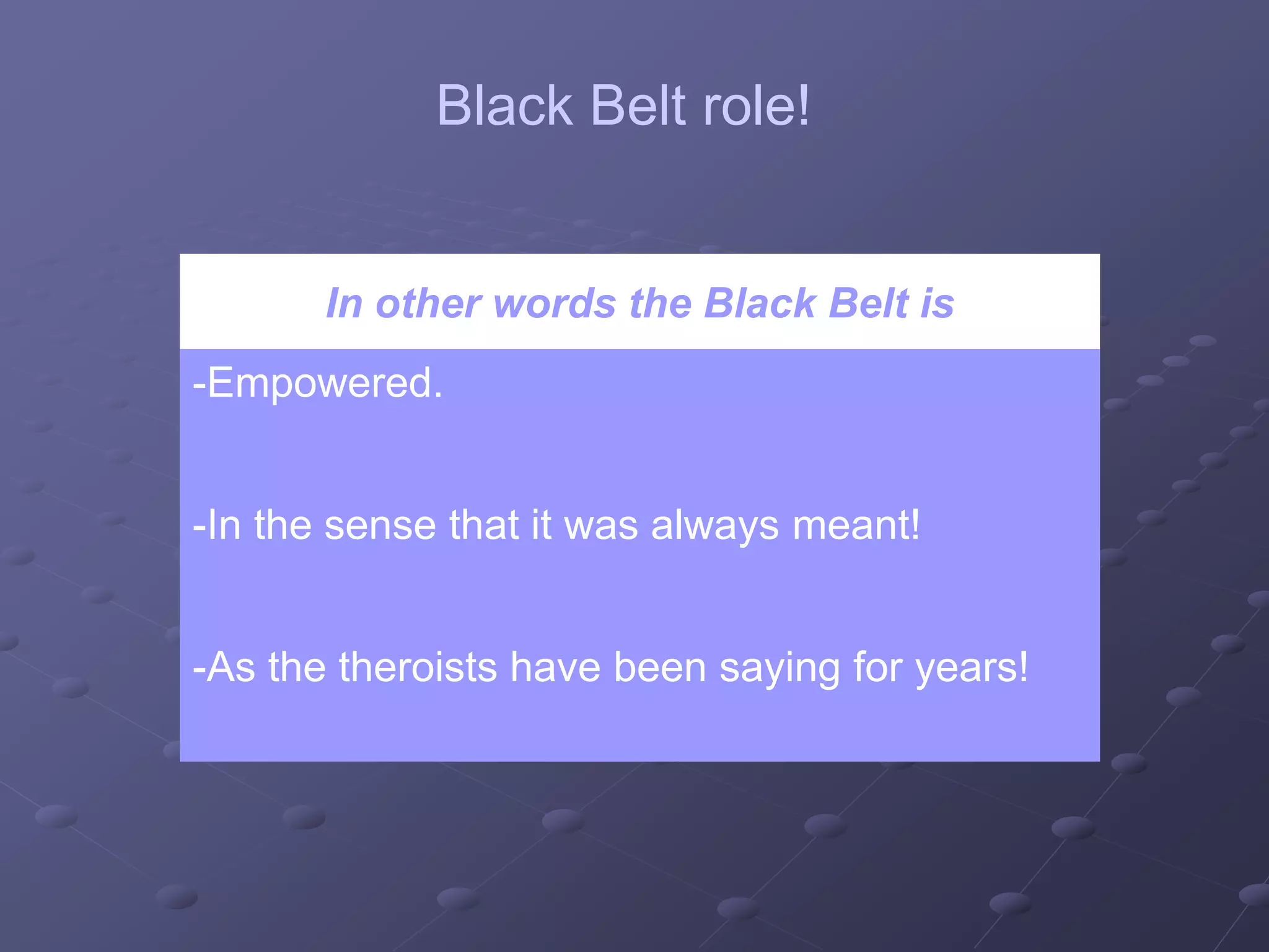 In other words the Black Belt is
-Empowered.
-In the sense that it was always meant!
-As the theroists have been saying for years!
Black Belt role!
 