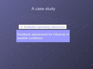 Feedback adjustments for influence of weather conditions A case study 9. Establish operating tolerances 