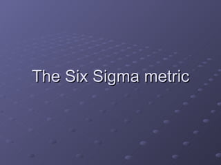 The Six Sigma metric 