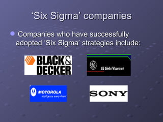 ‘ Six Sigma’ companies Companies who have successfully adopted ‘Six Sigma’ strategies include: 