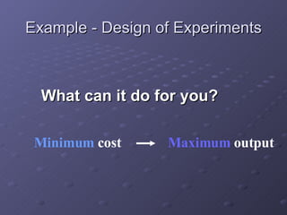Example - Design of Experiments What can it do for you? Minimum  cost Maximum  output 