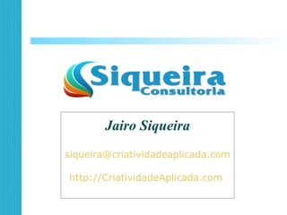Jairo Siqueira
siqueira@criatividadeaplicada.com
http://CriatividadeAplicada.com
 